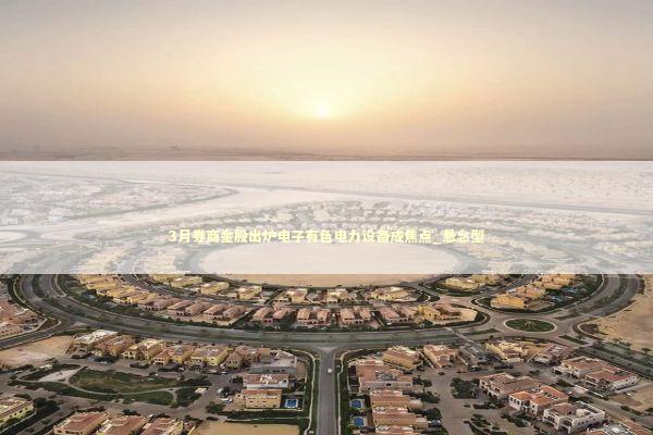 3月券商金股出炉电子有色电力设备成焦点_悬念型 3月券商金股出炉电子有色电力设备成焦点_悬念型 新闻