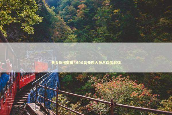 黄金价格突破5400美元四大悬念深度解读 新闻