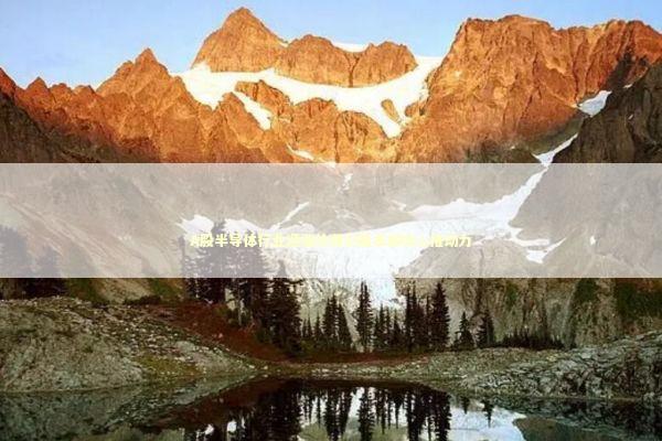 A股半导体行业迎涨价潮AI需求成核心推动力 A股半导体行业迎涨价潮AI需求成核心推动力 新闻