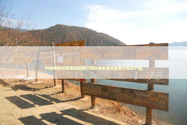 科创债利好再现鼓励银行理财推出相关指数化投资产品 科创债利好再现鼓励银行理财推出相关指数化投资产品 新闻