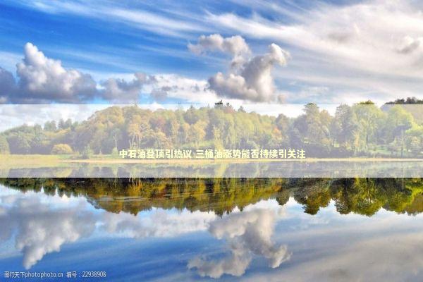 中石油登顶引热议 三桶油涨势能否持续引关注 中石油登顶引热议 三桶油涨势能否持续引关注 新闻