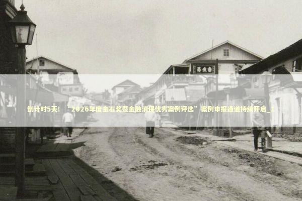 倒计时5天!“2026年度金石奖暨金融消保优秀案例评选”案例申报通道持续开启_1 倒计时5天!“2026年度金石奖暨金融消保优秀案例评选”案例申报通道持续开启_1 新闻