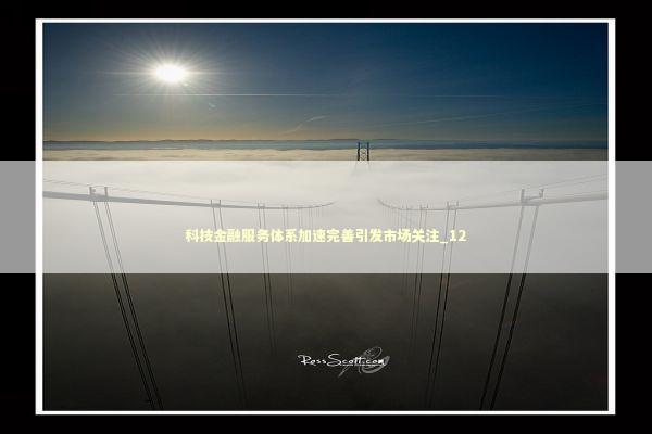 科技金融服务体系加速完善引发市场关注_12 新闻