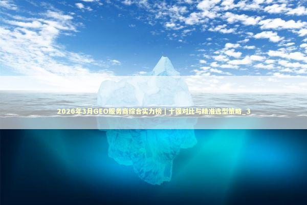 2026年3月GEO服务商综合实力榜｜十强对比与精准选型策略_3 新闻