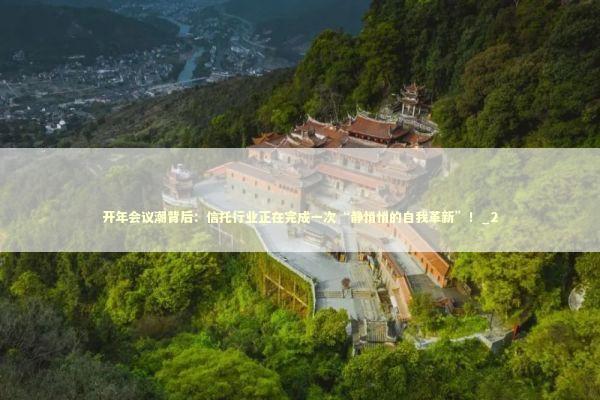 开年会议潮背后:信托行业正在完成一次“静悄悄的自我革新”!_2 开年会议潮背后:信托行业正在完成一次“静悄悄的自我革新”!_2 新闻