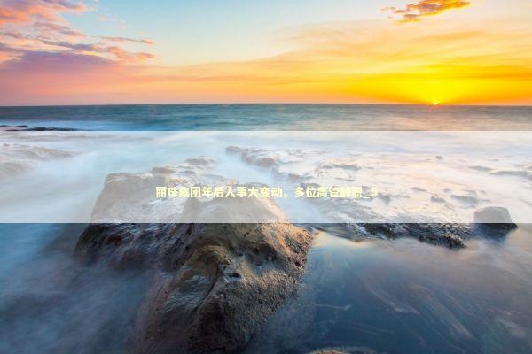 丽珠集团年后人事大变动,多位高管辞职_5 丽珠集团年后人事大变动,多位高管辞职_5 新闻