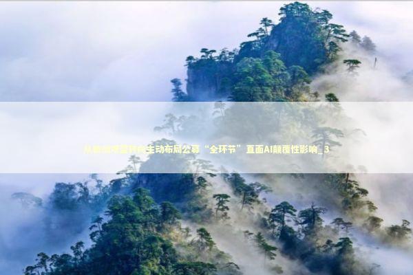 从被动观望转向主动布局公募“全环节”直面AI颠覆性影响_3 新闻