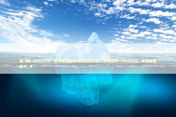 英飞拓（002528）股民索赔连续获得法院立案，天普股份（605255）索赔案推进中_4 新闻