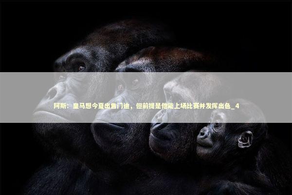 阿斯:皇马想今夏出售门迪,但前提是他能上场比赛并发挥出色_4 阿斯:皇马想今夏出售门迪,但前提是他能上场比赛并发挥出色_4 新闻